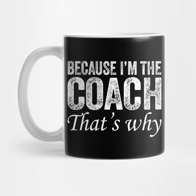 Because I'm The Coach That's Why by DragonTees